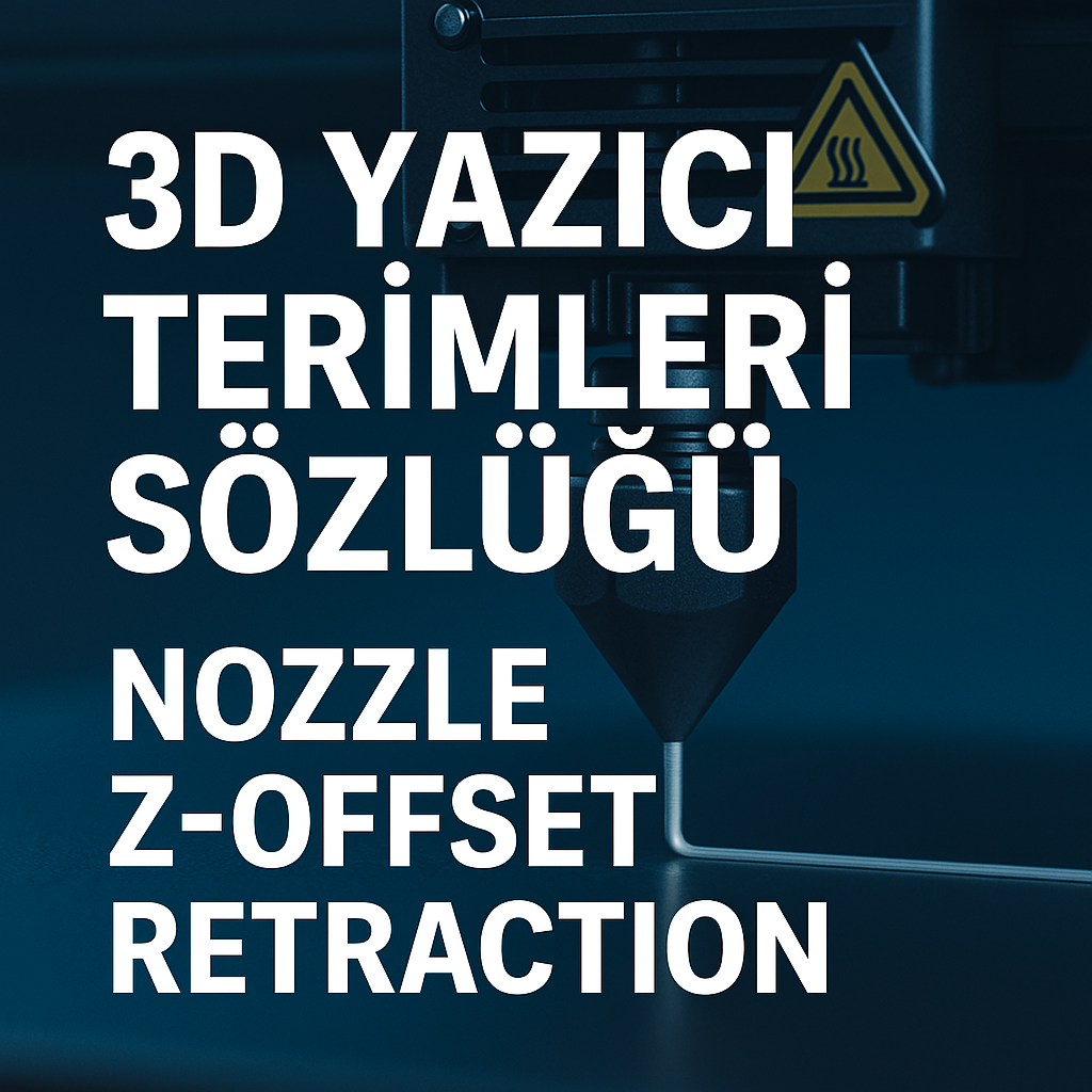 3D Yazıcı Terimleri Sözlüğü: Nozzle, Z-Offset, Retraction Ne Demek?